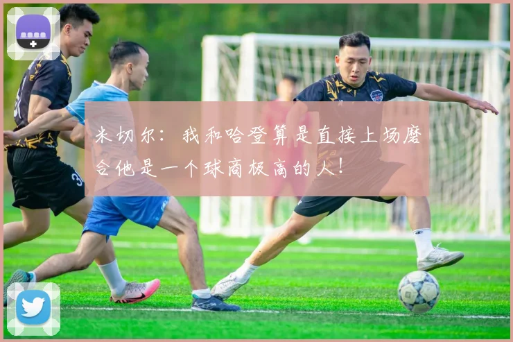 米切尔：我和哈登算是直接上场磨合他是一个球商极高的人！