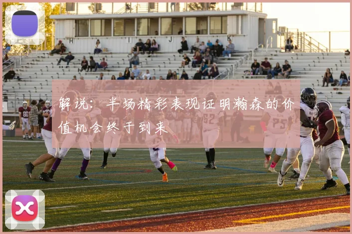 解说：半场精彩表现证明瀚森的价值机会终于到来