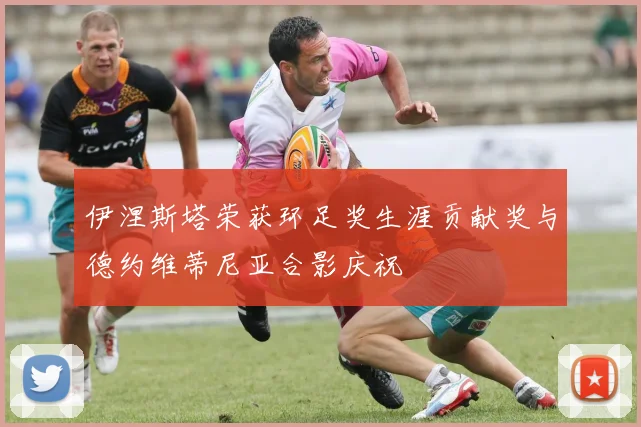 伊涅斯塔荣获环足奖生涯贡献奖与德约维蒂尼亚合影庆祝