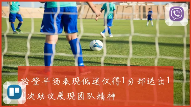 哈登半场表现低迷仅得1分却送出10次助攻展现团队精神