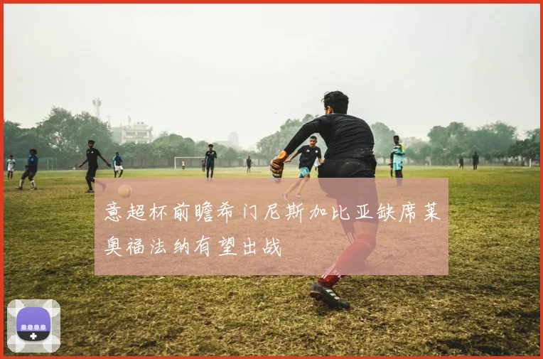 意超杯前瞻希门尼斯加比亚缺席莱奥福法纳有望出战