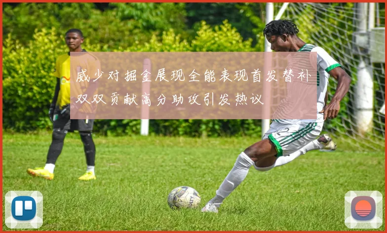 威少对掘金展现全能表现首发替补双双贡献高分助攻引发热议