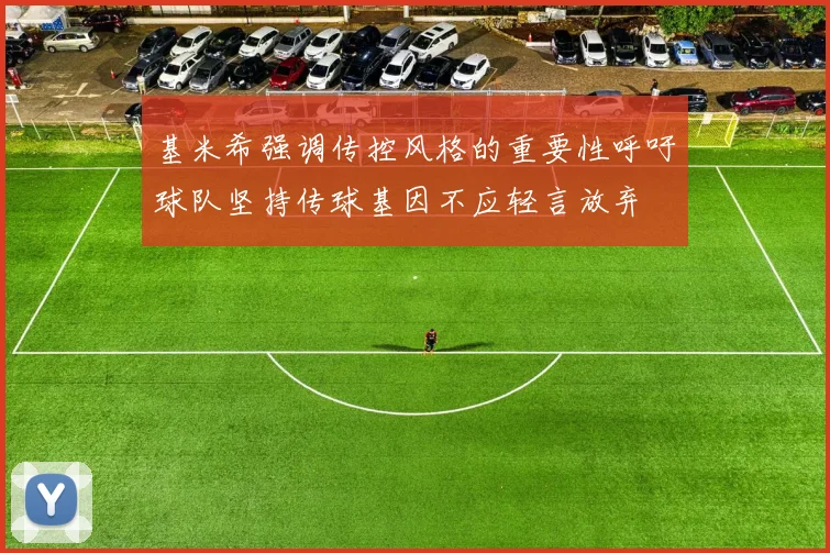 基米希强调传控风格的重要性呼吁球队坚持传球基因不应轻言放弃