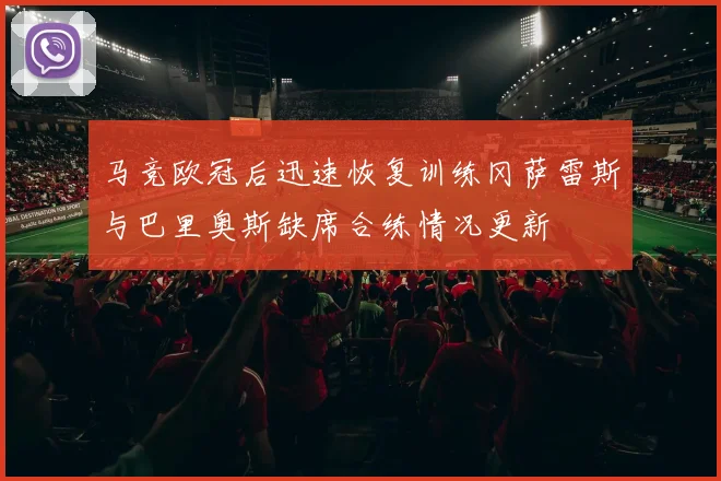 马竞欧冠后迅速恢复训练冈萨雷斯与巴里奥斯缺席合练情况更新