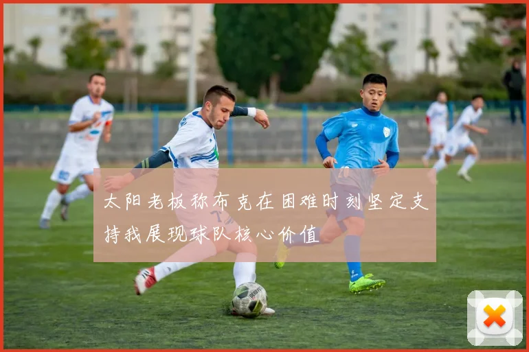 太阳老板称布克在困难时刻坚定支持我展现球队核心价值