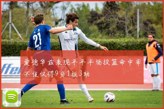 爱德华兹表现平平半场投篮命中率不佳仅得9分1板3助