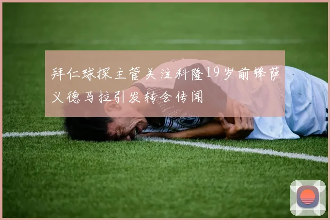 拜仁球探主管关注科隆19岁前锋萨义德马拉引发转会传闻