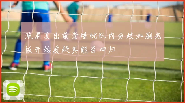 浓眉复出前景堪忧队内分歧加剧老板开始质疑其能否回归