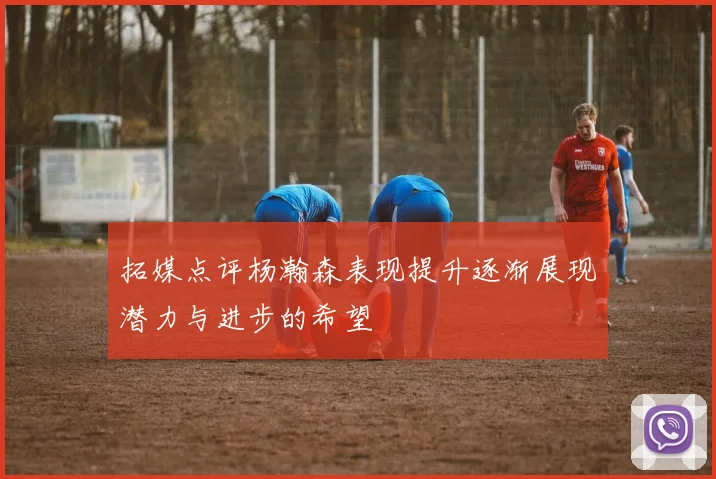 拓媒点评杨瀚森表现提升逐渐展现潜力与进步的希望