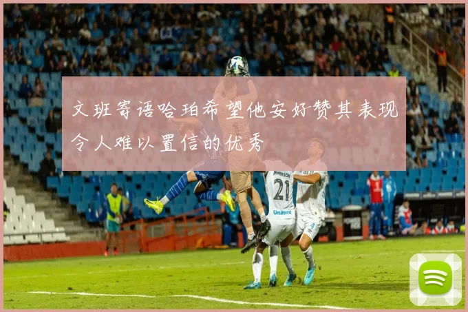 文班寄语哈珀希望他安好赞其表现令人难以置信的优秀