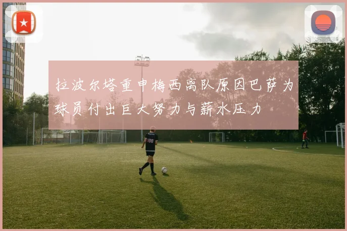 拉波尔塔重申梅西离队原因巴萨为球员付出巨大努力与薪水压力