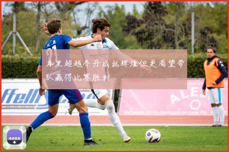 库里超越乔丹成就辉煌但更渴望带队赢得比赛胜利