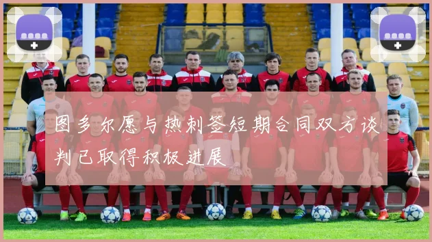 图多尔愿与热刺签短期合同双方谈判已取得积极进展